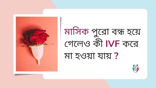 মাসিক পুরো বন্ধ হয়ে গেলেও কী IVF করে মা হওয়া যায় ? | Dr Indranil Saha