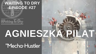 WAITING TO DRY ART PODCAST #27: Agnieszka Pilat, Mecha-Hustler.