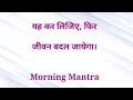 यह कर लिजिए, फिर जीवन बदल जायेगा। Morning Mantra