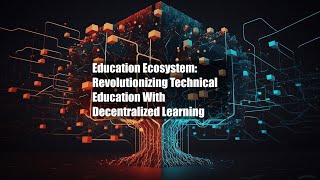 Education Ecosystem: Revolutionizing Technical Education With Decentralized Learning