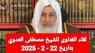 لقاء الفتاوى للشيخ مصطفى العدوي بتاريخ 22 - 2 - 2025