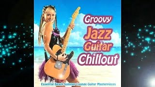 Groovy Jazz Guitar Chillout -Essential Beach Summer Lounge Masterpieces (Continuous Mix)▶Chill2Chill