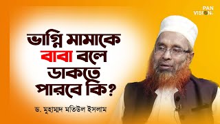 ভাগ্নি মামাকে বাবা বলে ডাকতে পারবে কি? | শাইখ ড. মোহাম্মদ মতিউল ইসলাম | ইসলামী প্রশ্ন ও উত্তর