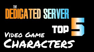 Dedicated Discussions-Our Top 5 Video Game Characters