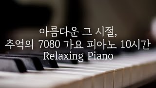 [중간광고없는 피아노10시간]추억의 7080가요 피아노 10시간(집중,힐링,공부,카페,병원,매장 음악)Relaxing Piano 10Hour