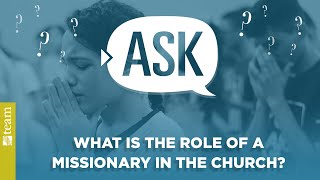 Ask TEAM: What is the Role of a Missionary in the Church?