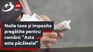 Noile taxe și impozite pregătite pentru români: ”Asta este păcăleala!”
