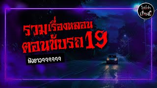 รวมเรื่องหลอน ตอนขับรถ ชุด 19 | ไปป์เล่าเรื่องผี