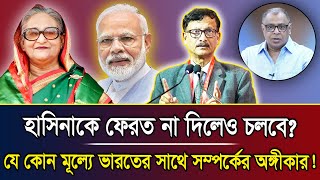 হাসিনাকে ফেরত না দিলেও চলবে? যে কোন মূল্যে ভারতের সাথে সম্পর্কের অঙ্গীকার! I Mostofa Feroz