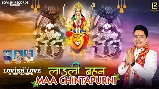 Ladli Behan Maa Chintpurni (Video) Lovish Love | Kawaljit Bablu | New Bhajan Mata Chintapurni