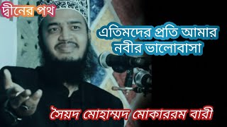 দেখুন এতিমদের প্রতি আমার নবীর ভালোবাসা কেমন! | সৈয়দ মোহাম্মদ মোকাররম বারী,,,