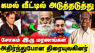 அடுத்தடுத்து மரணங்களால் ஆடிப்போன உலக நாயகன் கமல்