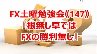 FX土曜勉強会《147》『根無し草ではFXの勝利無し』