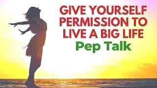 Give Yourself PERMISSION to Live a BIG LIFE | Inspirational PEP TALK