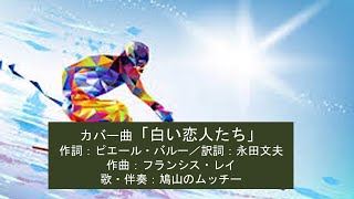 ★誤削除による再アップ★◆カバー曲「白い恋人たち」◆作詞：ピエール・バルー／訳詞：永田文夫／作曲：フランシス・レイ／編曲・伴奏・歌：鳩山のムッチー