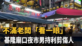 不滿老闆「看一眼」 基隆廟口夜市男持利剪傷人－民視新聞