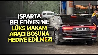 Isparta Belediyesi'ne lüks makam aracı boşuna hediye edilmez