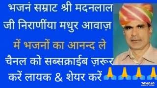 भजनं सम्राट श्री मदनलाल जी निराणींया की मधुर आवाज़ में एक बार जरूर सुनें ज़ी धन्यवाद 🌹🙏🙏🌹