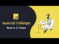 Javascript Challenges - Return 3 Times