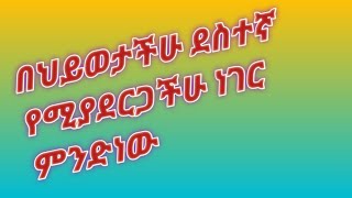 🔴በህይወታችሁ ደስተኛ የሚያረጋችሁ ነገር ምድን ነው?