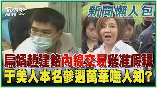 【政治懶人包】扁婿趙建銘內線交易獲准假釋 于美人本名參選萬華嘸人知 ｜TVBS新聞 @TVBSNEWS01