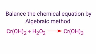 Cr(OH)2+H2O2=Cr(OH)3 balance the equation by algebraic method or a,b,c method.  cr(oh)2+h2o2=cr(oh)3