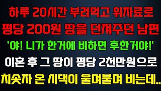 반전 신청사연 하루 20시간 부려먹고 위자료로 평당200원 땅을 던져주던 남편,이혼후 평당2천만원으로 치솟자 온시댁이 울며불며 비는데라디오드