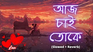 Aaj Chai Toke 💕 (Slowed + Reverb) আজ চাই তোকে | Jeet Gannguli | Bengali Lofi | Love Lofi | Song 2022