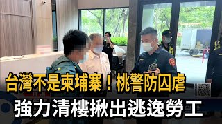 台灣不是柬埔寨！桃警防囚虐　強力清樓揪出逃逸勞工－民視新聞