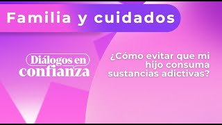 Diálogos en confianza (Familia) - ¿Cómo evitar que mi hijo consuma sustancias adictivas? 25/02/2025