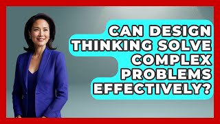 Can Design Thinking Solve Complex Problems Effectively? | Directing Creative Success News
