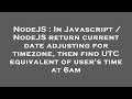 NodeJS : In Javascript / NodeJS return current date adjusting for timezone, then find UTC equivalent