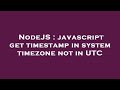 NodeJS : javascript get timestamp in system timezone not in UTC