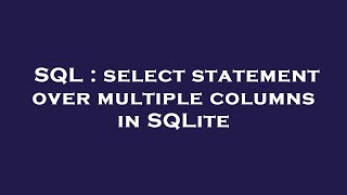 SQL : select statement over multiple columns in SQLite