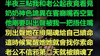 半夜三點我和老公起夜竟看見，奶奶神色詭異在客廳嘴吞空氣，他剛要叫出聲被我一把捂住嘴，別出聲她在撿陽魂給自己續命，這時候驚醒她她就會找你索命，老公不信邪第二天就被鎖魂了#故事 #靈異故事 #情感故事