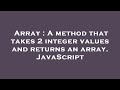Array : A method that takes 2 integer values and returns an array. JavaScript