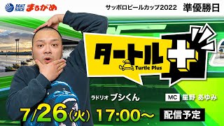 【タートルプラス】2022.07.26～準優勝日～サッポロビールカップ２０２２～【まるがめボート】