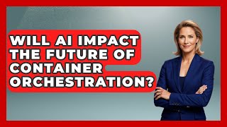 Will AI Impact the Future of Container Orchestration? | Cloud Stack Studio News
