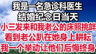 我是一名急诊科医生，结婚纪念日当天，小三发来和我老公的床照挑衅，看到老公趴在她身上耕耘，我一个举动让他们后悔终身！