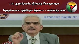 100 ஆண்டுகளில் இல்லாத பொருளாதார நெருக்கடியை சந்திக்கும் இந்தியா - சக்திகாந்த தாஸ்