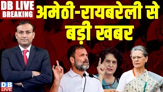 #DBLiveBreaking : अमेठी-रायबरेली से बड़ी खबर | Loksabha Election | Rahul Gandhi | Priyanka Gandhi