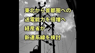 東北から首都圏への送電能力を倍増へ　経産省が新連系線を検討