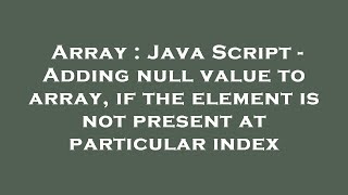 Array : Java Script - Adding null value to array, if the element is not present at particular index