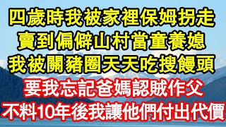 四歲時我被家裡保姆拐走，賣到偏僻山村當童養媳，我被關豬圈天天吃搜饅頭，要我忘記爸媽認賊作父，不料10年後我讓他們付出代價 真情故事會||老年故事||情感需求||愛情||家庭