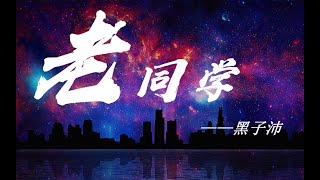 黑子沛—《老同学》：【高清完整无损音乐/动态歌词Lyrics】敬请欣赏