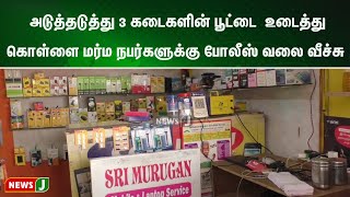 அடுத்தடுத்து 3 கடைகளின் பூட்டை  உடைத்து கொள்ளை: மர்ம நபர்களுக்கு போலீஸ் வலை வீச்சு | NewsJ