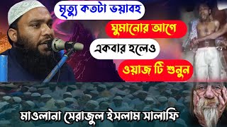 মৃত্যু কতটা ভয়াবহ ঘুমানোর আগে একবার হলেও ওয়াজটি শুনুন || Maulana sirajul Islam Salafi