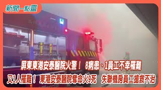 【新聞一點靈】屏東東港安泰醫院火警！ 8病患、1員工不幸罹難　又1人罹難！東港安泰醫院奪命火9死　失聯機房員工搶救不治