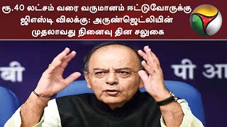 ரூ.40 லட்சம் வரை வருமானம் ஈட்டுவோருக்கு ஜிஎஸ்டி விலக்கு: அருண்ஜெட்லியின் முதலாவது நினைவு தின சலுகை