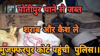 मोतीपुर थाने से जब्त शराब और कैश ले मुजफ्फरपुर कोर्ट पहुंची पुलिस, थानाध्यक्ष के विरूद्ध मामला दर्ज।